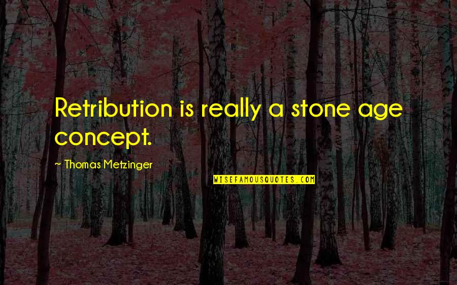 Metzinger Thomas Quotes By Thomas Metzinger: Retribution is really a stone age concept. Metzinger Thomas Quotes By Thomas Metzinger: Retribution is really a stone age concept.