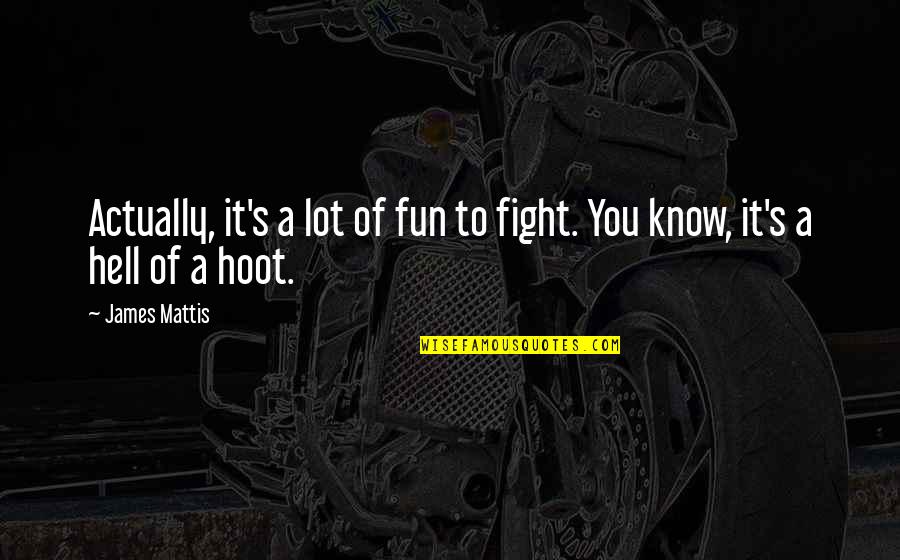 Metzmakers Quotes By James Mattis: Actually, it's a lot of fun to fight.