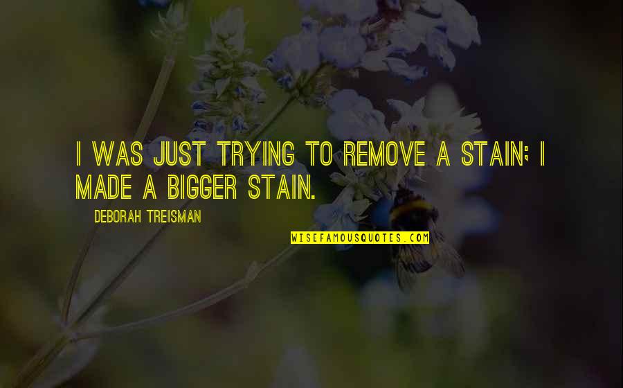 Meudon Estate Quotes By Deborah Treisman: I was just trying to remove a stain; Meudon Estate Quotes By Deborah Treisman: I was just trying to remove a stain;
