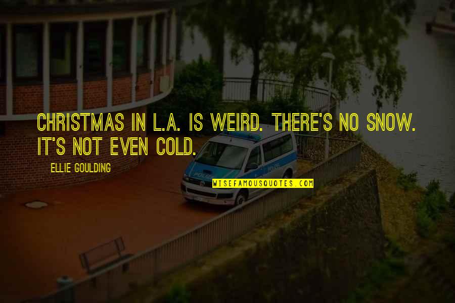 Meuleman Lieve Quotes By Ellie Goulding: Christmas in L.A. is weird. There's no snow. Meuleman Lieve Quotes By Ellie Goulding: Christmas in L.A. is weird. There's no snow.