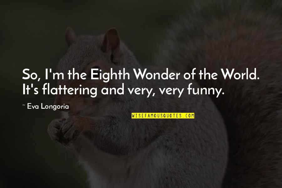 Meuleman Pigeons Quotes By Eva Longoria: So, I'm the Eighth Wonder of the World.