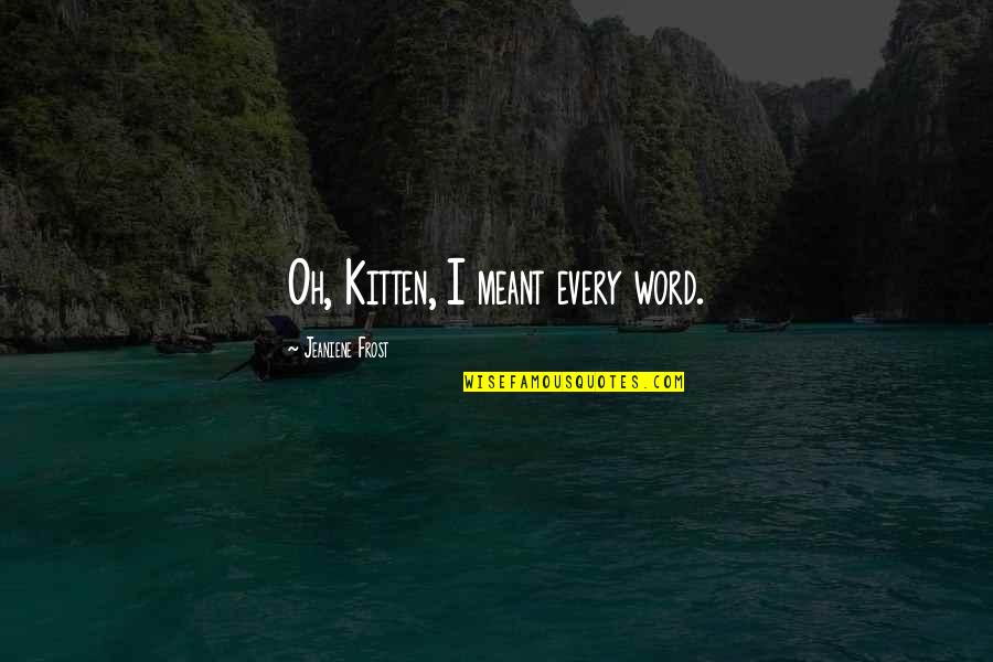 Meuleman Pigeons Quotes By Jeaniene Frost: Oh, Kitten, I meant every word.