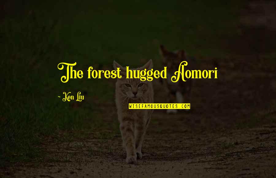 Meumi Quotes By Ken Liu: The forest hugged Aomori Meumi Quotes By Ken Liu: The forest hugged Aomori