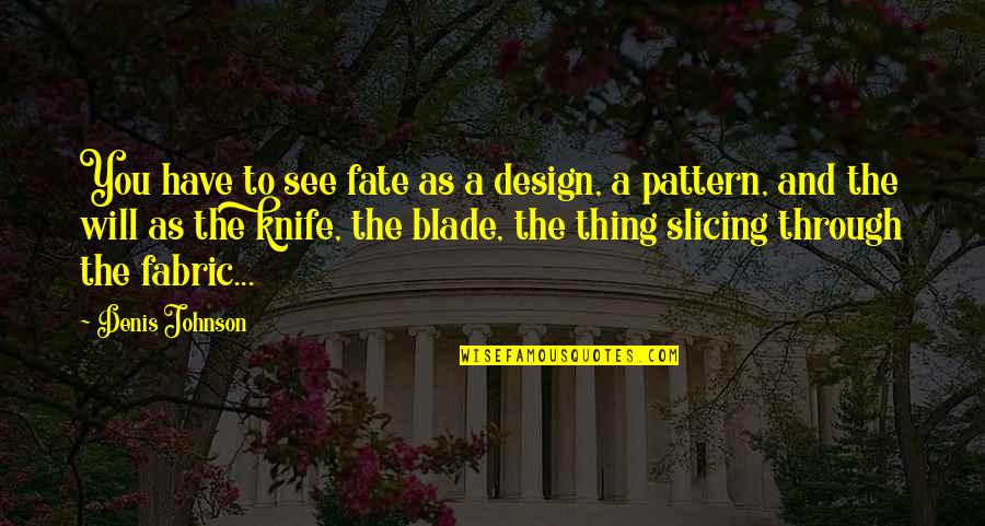 Meuphay Quotes By Denis Johnson: You have to see fate as a design, Meuphay Quotes By Denis Johnson: You have to see fate as a design,
