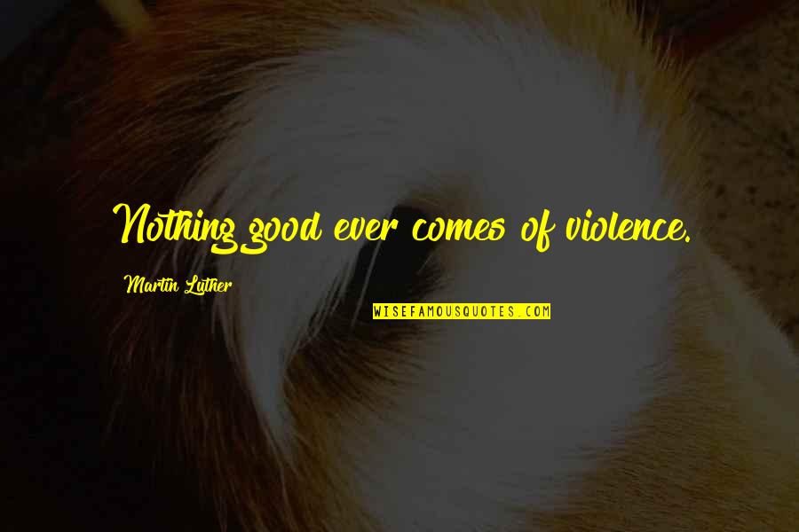 Meurice Hotel Quotes By Martin Luther: Nothing good ever comes of violence.