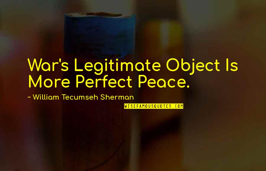Meursault Sun Quotes By William Tecumseh Sherman: War's Legitimate Object Is More Perfect Peace.