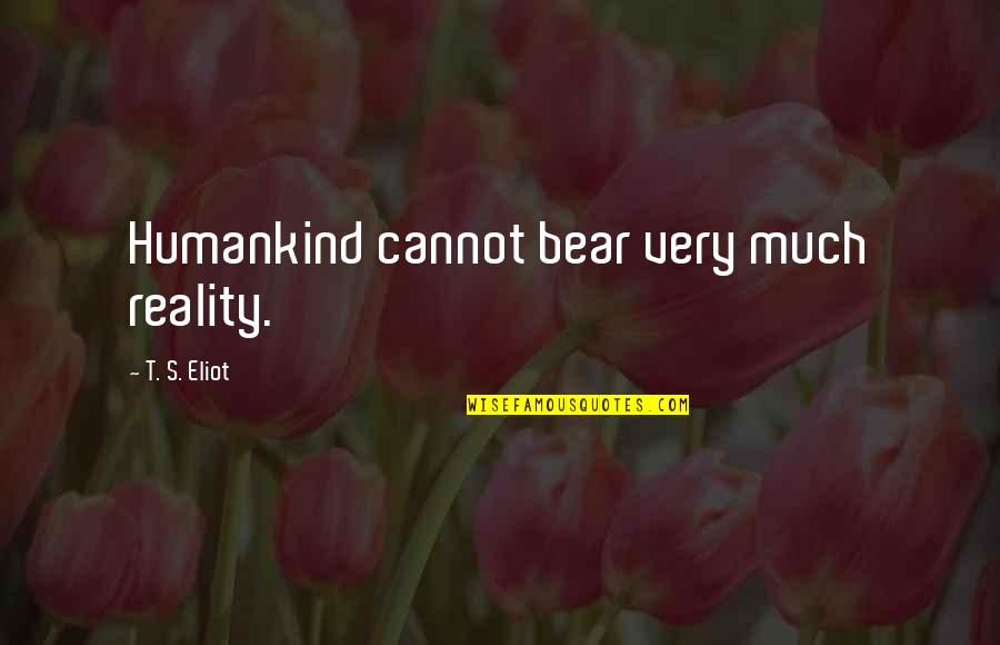 Meursaults Girlfriend Quotes By T. S. Eliot: Humankind cannot bear very much reality.