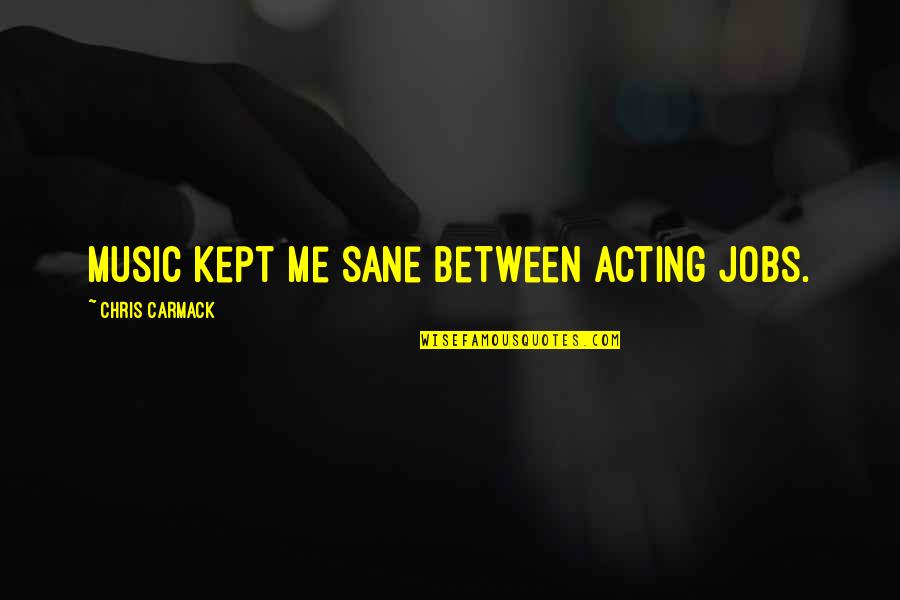 Meurtrier En Quotes By Chris Carmack: Music kept me sane between acting jobs.