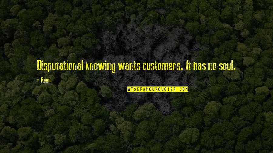 Meusel Quotes By Rumi: Disputational knowing wants customers. It has no soul.