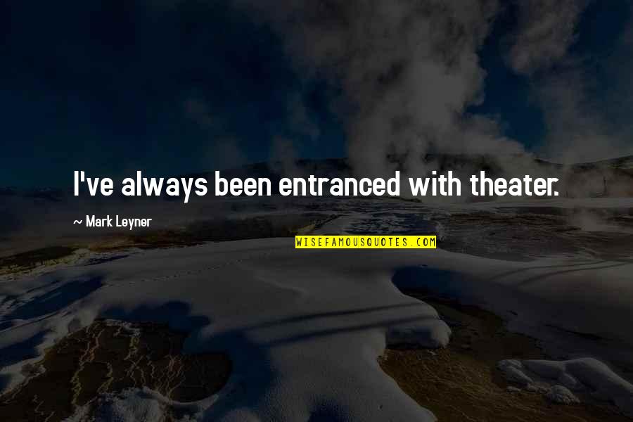 Meuser Quotes By Mark Leyner: I've always been entranced with theater. Meuser Quotes By Mark Leyner: I've always been entranced with theater.