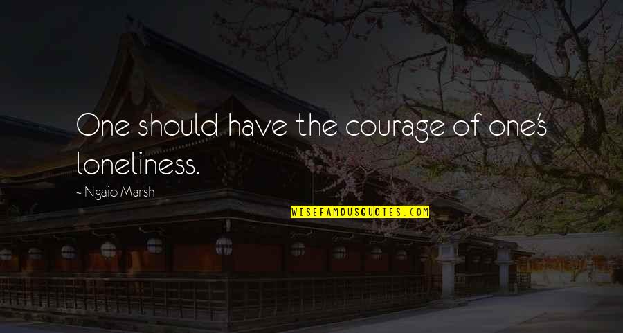 Meutia Kasim Quotes By Ngaio Marsh: One should have the courage of one's loneliness. Meutia Kasim Quotes By Ngaio Marsh: One should have the courage of one's loneliness.