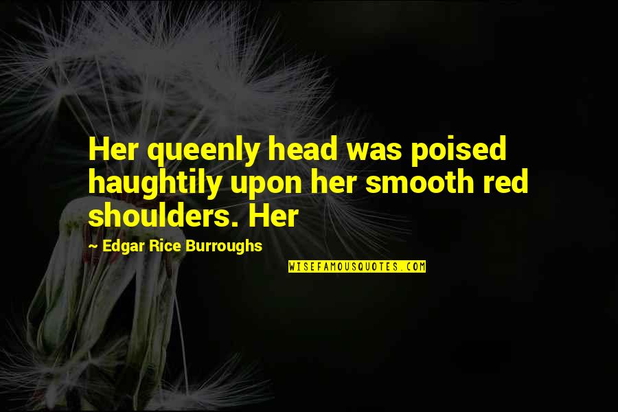 Meutim Com Quotes By Edgar Rice Burroughs: Her queenly head was poised haughtily upon her Meutim Com Quotes By Edgar Rice Burroughs: Her queenly head was poised haughtily upon her