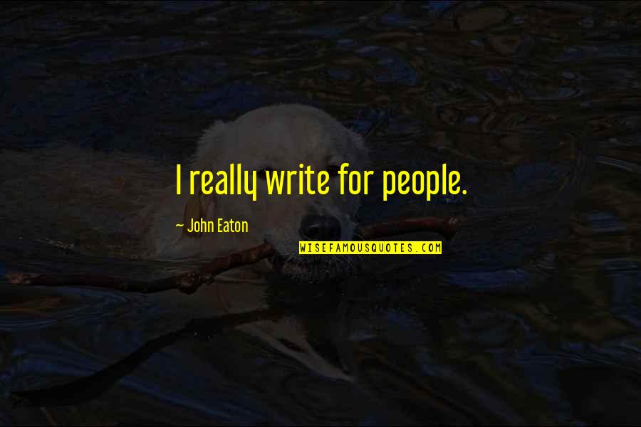 Meutim Fatura Quotes By John Eaton: I really write for people. Meutim Fatura Quotes By John Eaton: I really write for people.