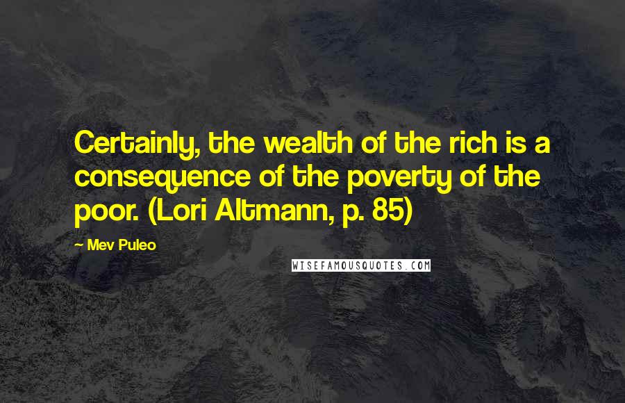 Mev Puleo quotes: Certainly, the wealth of the rich is a consequence of the poverty of the poor. (Lori Altmann, p. 85)