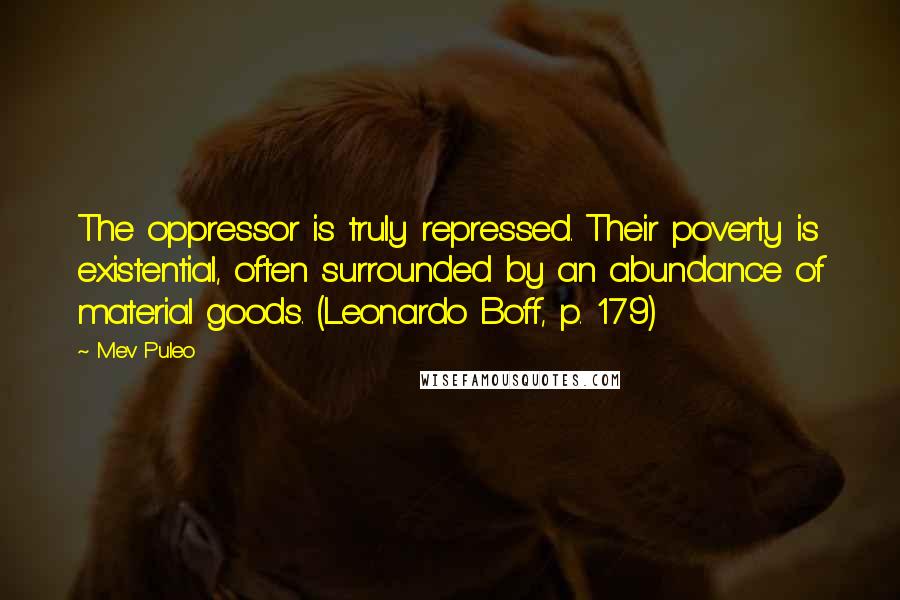 Mev Puleo quotes: The oppressor is truly repressed. Their poverty is existential, often surrounded by an abundance of material goods. (Leonardo Boff, p. 179)