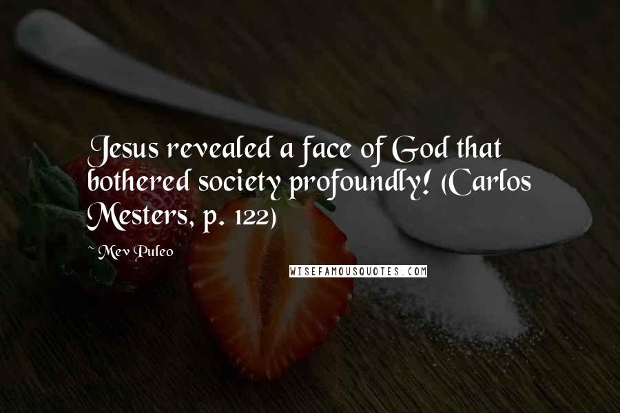 Mev Puleo quotes: Jesus revealed a face of God that bothered society profoundly! (Carlos Mesters, p. 122)