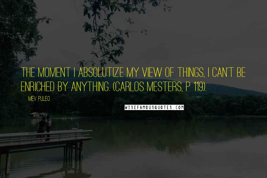 Mev Puleo quotes: The moment I absolutize my view of things, I can't be enriched by anything. (Carlos Mesters, p 119).