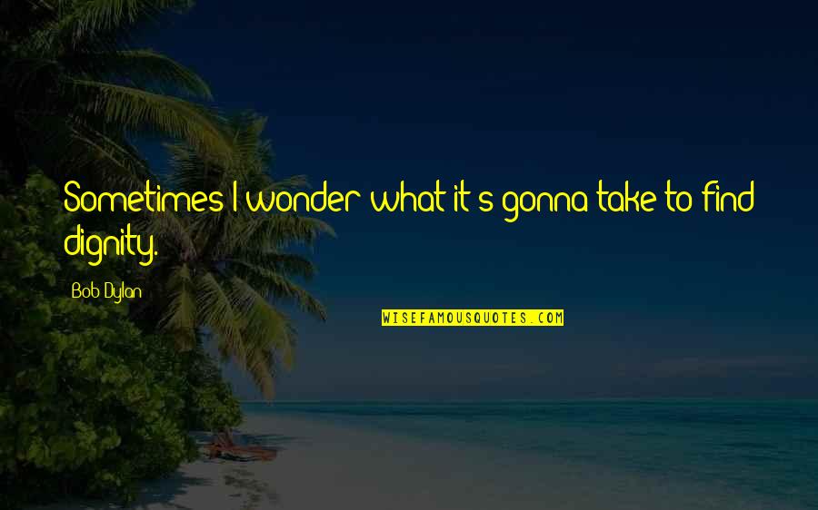 Meverybody Quotes By Bob Dylan: Sometimes I wonder what it's gonna take to