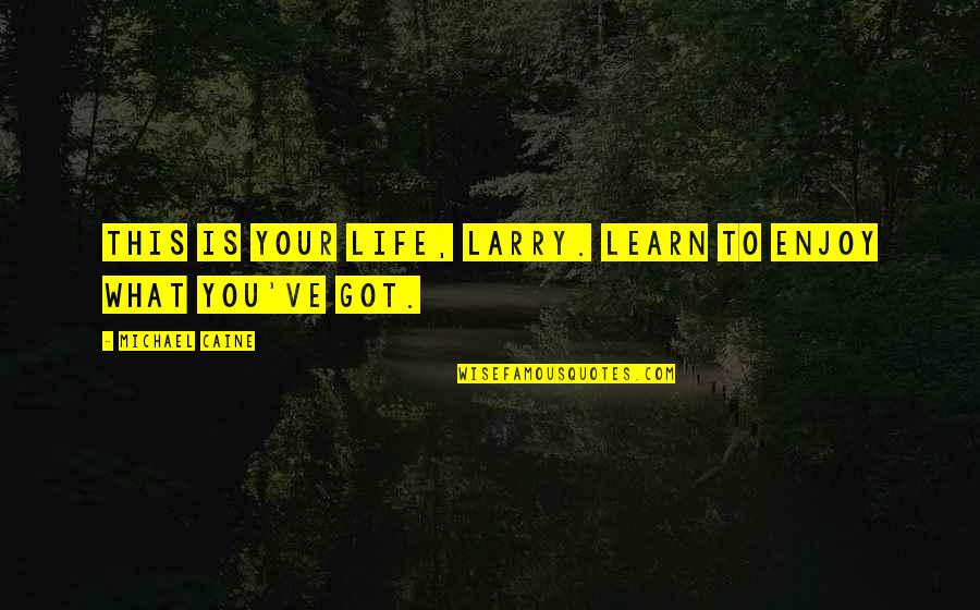 Mevlananin Quotes By Michael Caine: This is your life, Larry. Learn to enjoy Mevlananin Quotes By Michael Caine: This is your life, Larry. Learn to enjoy