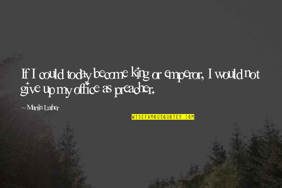 Mevlut Kfc Quotes By Martin Luther: If I could today become king or emperor,