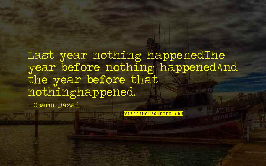 Mevoy De La Quotes By Osamu Dazai: Last year nothing happenedThe year before nothing happenedAnd