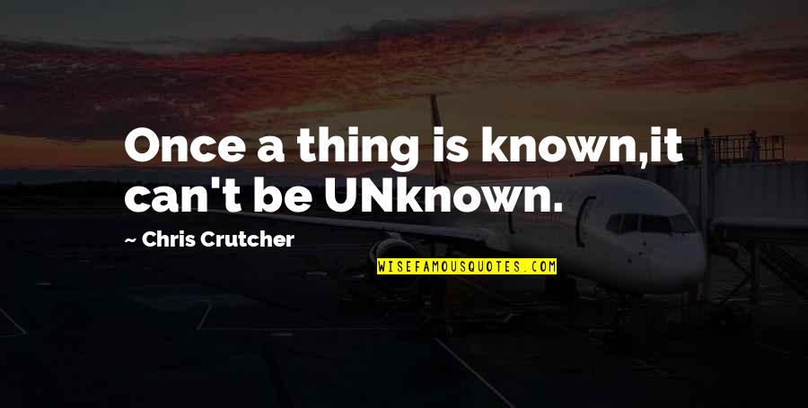 Mevsimlerin Aylari Quotes By Chris Crutcher: Once a thing is known,it can't be UNknown. Mevsimlerin Aylari Quotes By Chris Crutcher: Once a thing is known,it can't be UNknown.