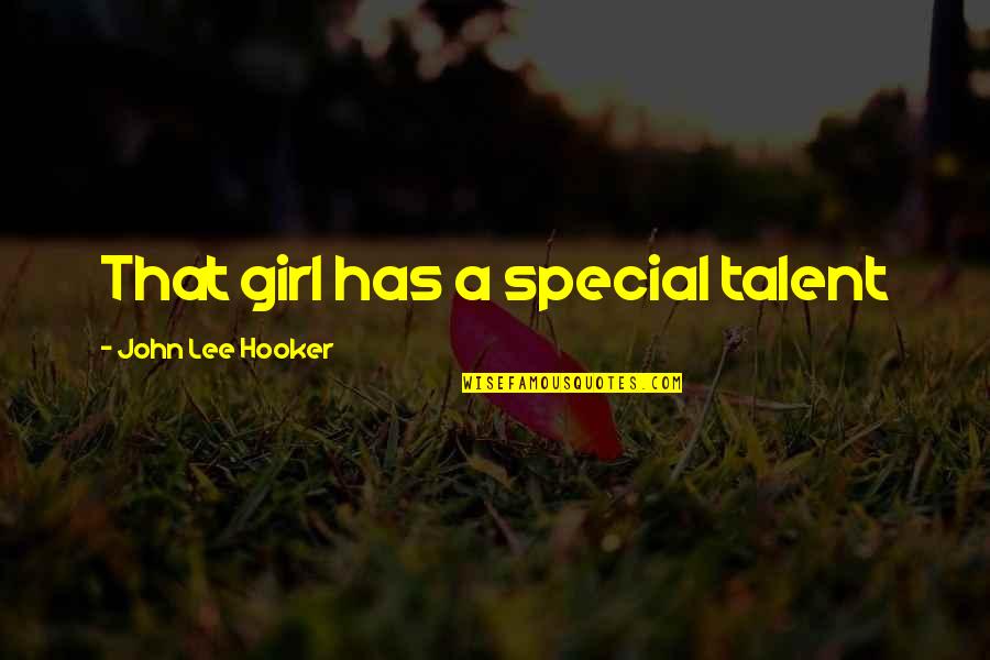 Mewan Quotes By John Lee Hooker: That girl has a special talent Mewan Quotes By John Lee Hooker: That girl has a special talent