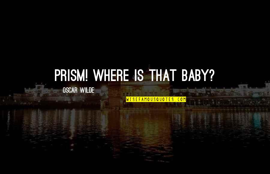 Mewang Quotes By Oscar Wilde: Prism! Where is that baby? Mewang Quotes By Oscar Wilde: Prism! Where is that baby?