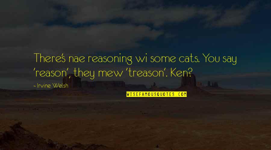 Mew'd Quotes By Irvine Welsh: There's nae reasoning wi some cats. You say