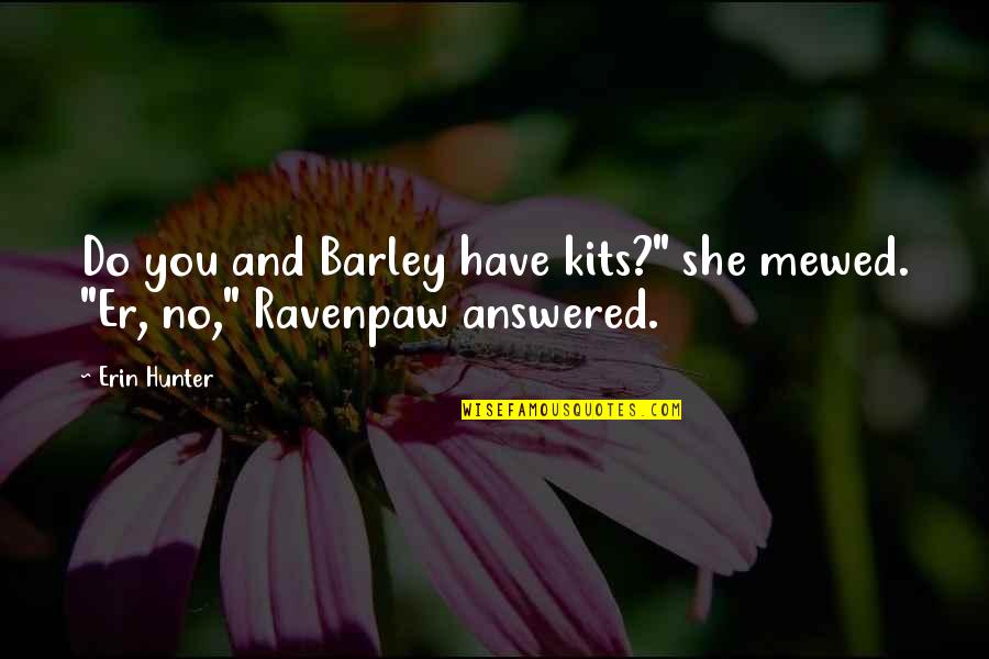 Mewed Quotes By Erin Hunter: Do you and Barley have kits?" she mewed.