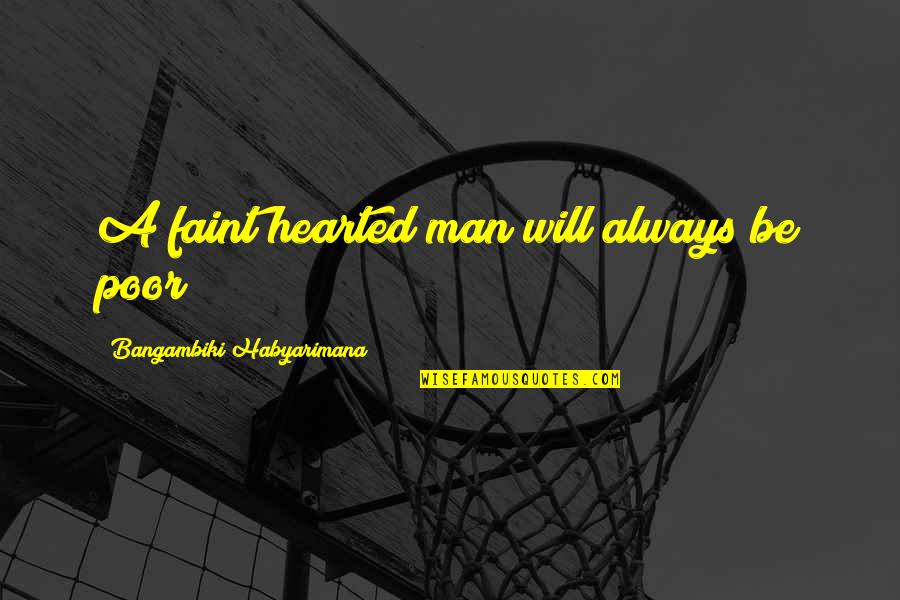 Mewhoyou Quotes By Bangambiki Habyarimana: A faint hearted man will always be poor Mewhoyou Quotes By Bangambiki Habyarimana: A faint hearted man will always be poor
