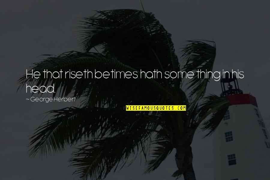 Mewujudkan Quotes By George Herbert: He that riseth betimes hath some thing in Mewujudkan Quotes By George Herbert: He that riseth betimes hath some thing in