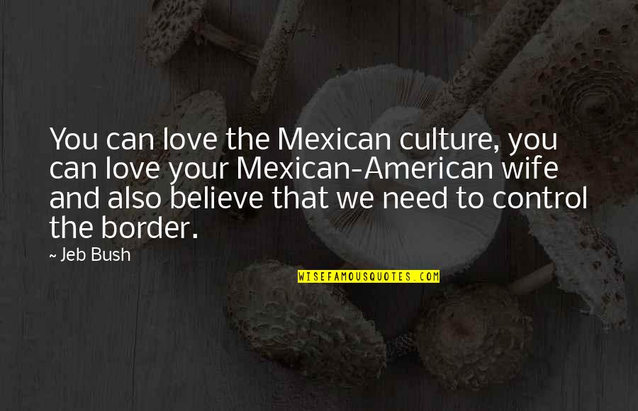Mexican American Culture Quotes By Jeb Bush: You can love the Mexican culture, you can