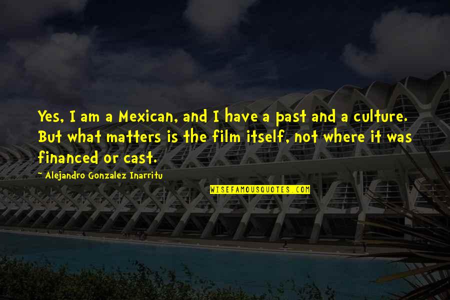 Mexican Culture Quotes By Alejandro Gonzalez Inarritu: Yes, I am a Mexican, and I have