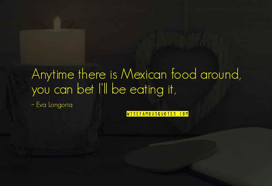 Mexican Food Quotes By Eva Longoria: Anytime there is Mexican food around, you can
