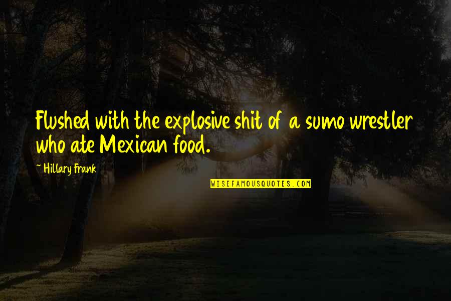 Mexican Food Quotes By Hillary Frank: Flushed with the explosive shit of a sumo