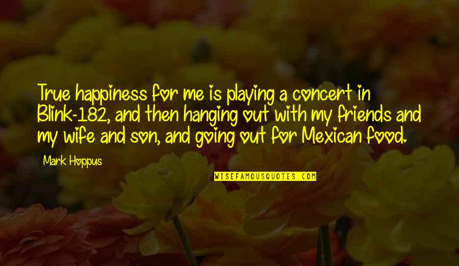 Mexican Food Quotes By Mark Hoppus: True happiness for me is playing a concert