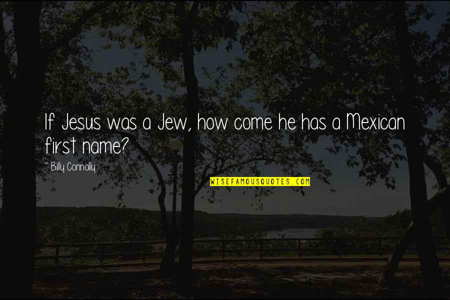 Mexican Quotes By Billy Connolly: If Jesus was a Jew, how come he