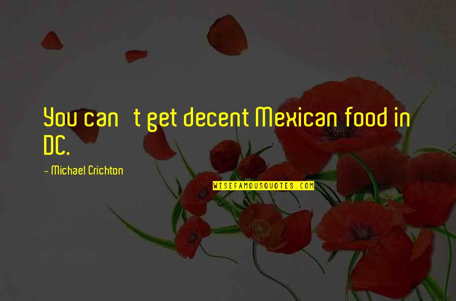 Mexican Quotes By Michael Crichton: You can't get decent Mexican food in DC.