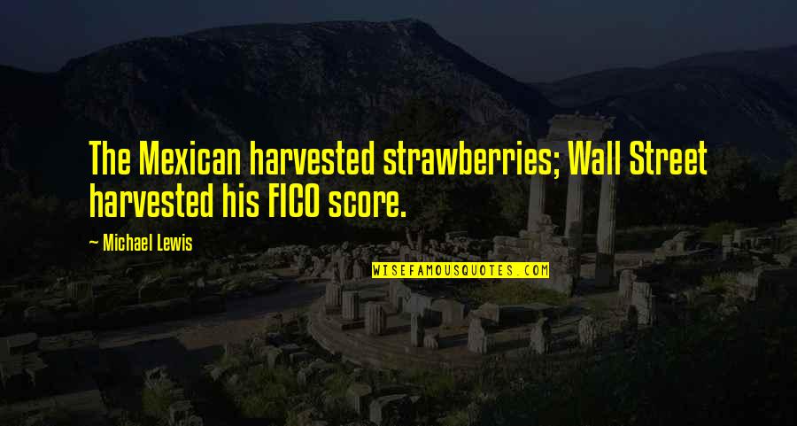 Mexican Quotes By Michael Lewis: The Mexican harvested strawberries; Wall Street harvested his