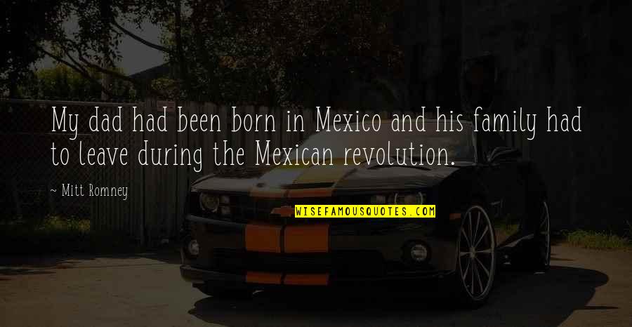 Mexican Revolution Quotes By Mitt Romney: My dad had been born in Mexico and
