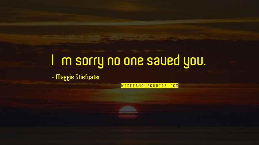 Mexicanisms Quotes By Maggie Stiefvater: I'm sorry no one saved you.