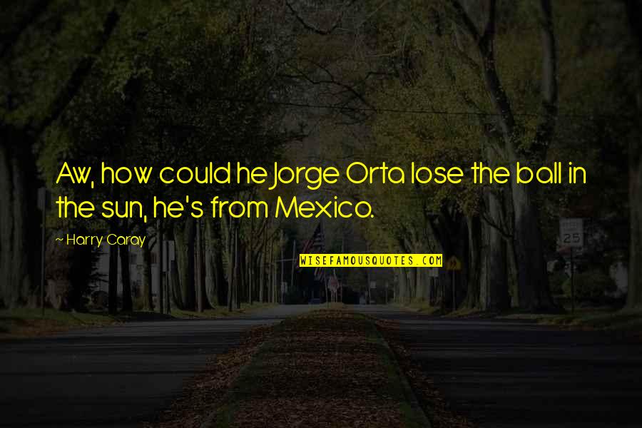 Mexico's Quotes By Harry Caray: Aw, how could he Jorge Orta lose the