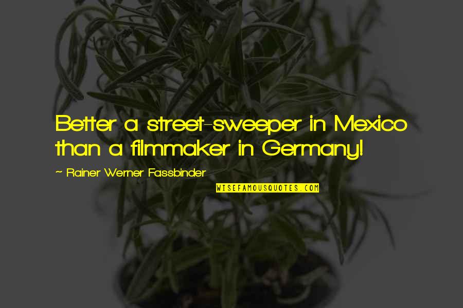 Mexico's Quotes By Rainer Werner Fassbinder: Better a street-sweeper in Mexico than a filmmaker