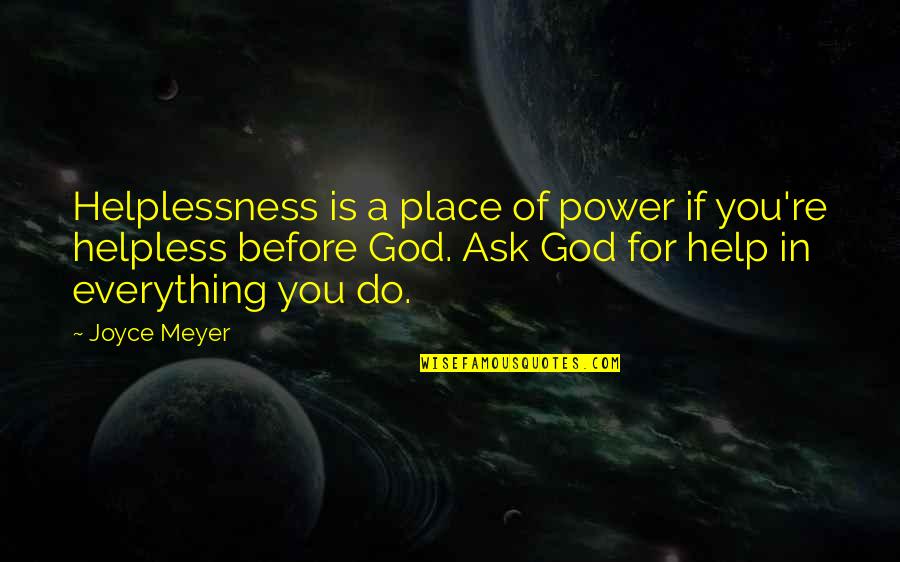 Meyer Joyce Quotes By Joyce Meyer: Helplessness is a place of power if you're