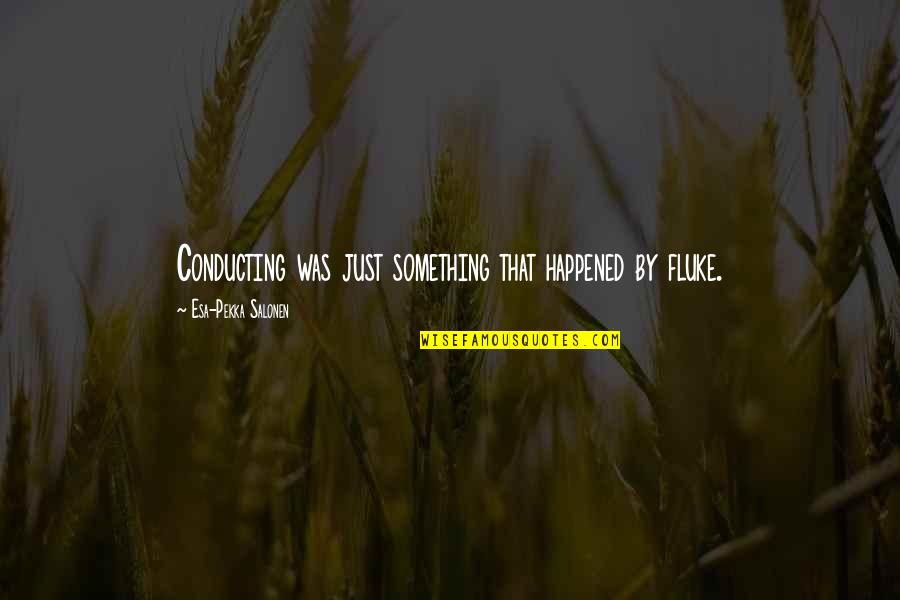 Meyerhofer Vineyards Quotes By Esa-Pekka Salonen: Conducting was just something that happened by fluke. Meyerhofer Vineyards Quotes By Esa-Pekka Salonen: Conducting was just something that happened by fluke.
