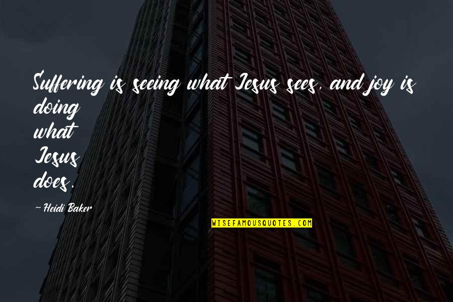 Meyerhoff Parents Quotes By Heidi Baker: Suffering is seeing what Jesus sees, and joy