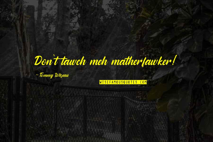 Meyerhoff Parents Quotes By Tommy Wiseau: Don't tawch meh matherfawker! Meyerhoff Parents Quotes By Tommy Wiseau: Don't tawch meh matherfawker!