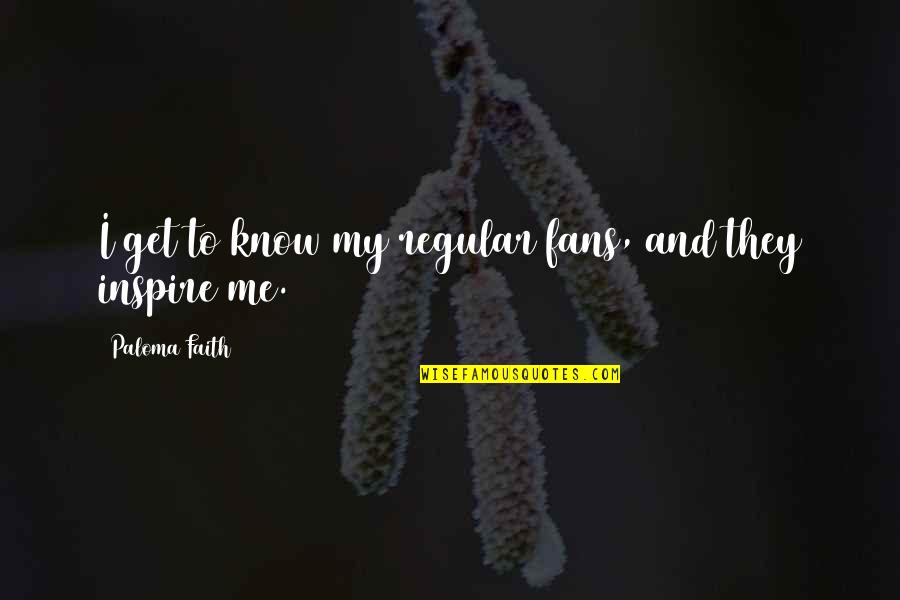Meyersburg Goats Quotes By Paloma Faith: I get to know my regular fans, and Meyersburg Goats Quotes By Paloma Faith: I get to know my regular fans, and