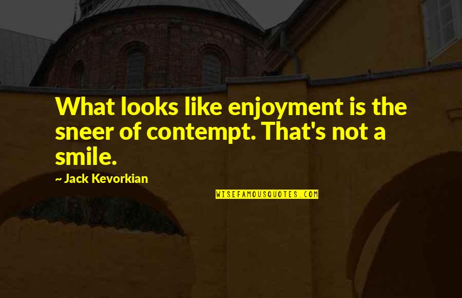 Meylan Quotes By Jack Kevorkian: What looks like enjoyment is the sneer of